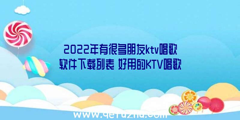 2022年有很多朋友ktv唱歌软件下载列表